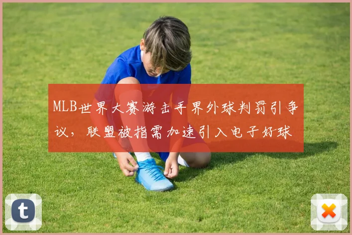 MLB世界大赛游击手界外球判罚引争议，联盟被指需加速引入电子好球带