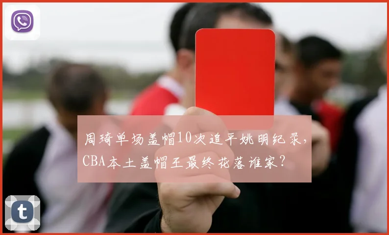 周琦单场盖帽10次追平姚明纪录,CBA本土盖帽王最终花落谁家?