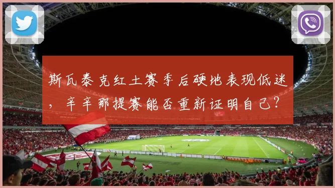 斯瓦泰克红土赛季后硬地表现低迷，辛辛那提赛能否重新证明自己？